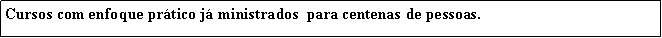Caixa de texto: Cursos com enfoque prtico j ministrados  para centenas de pessoas.