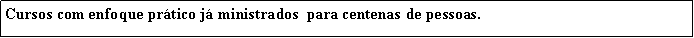 Caixa de texto: Cursos com enfoque prtico j ministrados  para centenas de pessoas.