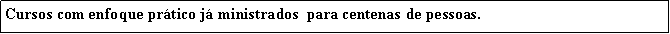 Caixa de texto: Cursos com enfoque prtico j ministrados  para centenas de pessoas.