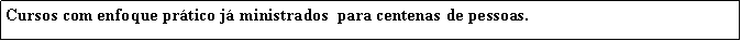 Caixa de texto: Cursos com enfoque prtico j ministrados  para centenas de pessoas.