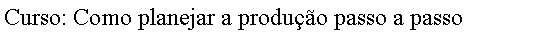 Caixa de texto: Curso: Como planejar a produo passo a passo